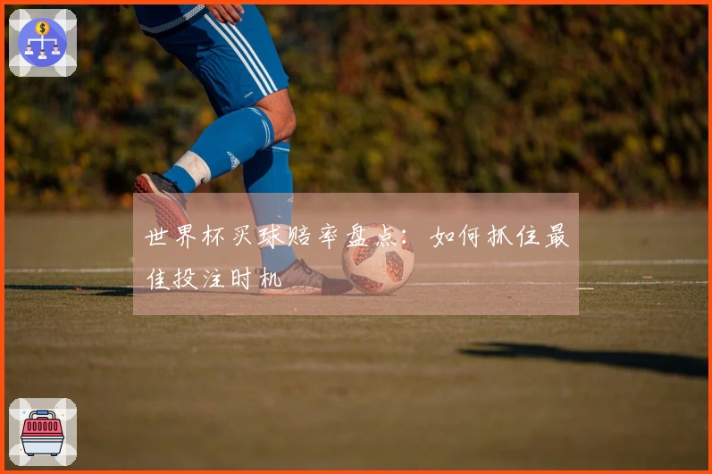 世界杯买球赔率盘点：如何抓住最佳投注时机