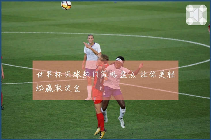 世界杯买球热门策略盘点 让你更轻松赢取奖金