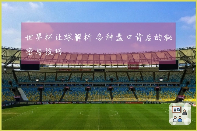 世界杯让球解析 各种盘口背后的秘密与技巧