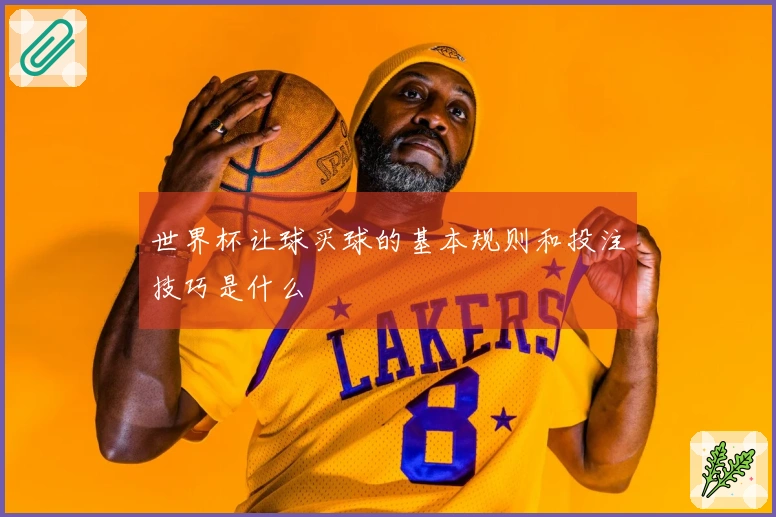 世界杯让球买球的基本规则和投注技巧是什么