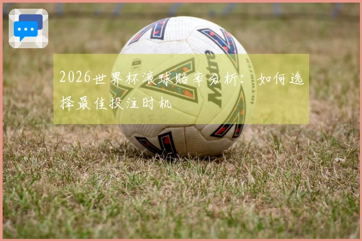 2026世界杯滚球赔率分析：如何选择最佳投注时机