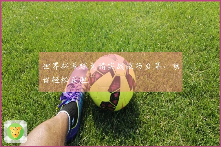 世界杯滚球竞猜实战技巧分享，助你轻松获胜