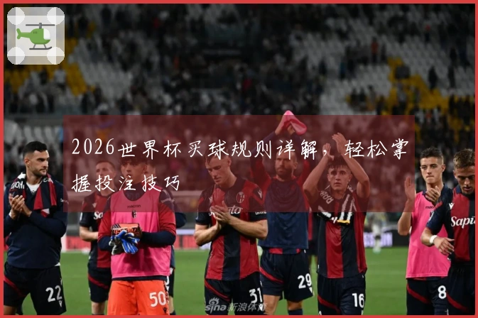 2026世界杯买球规则详解，轻松掌握投注技巧