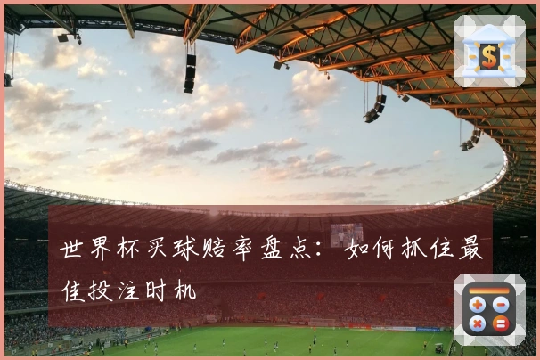 世界杯买球赔率盘点：如何抓住最佳投注时机