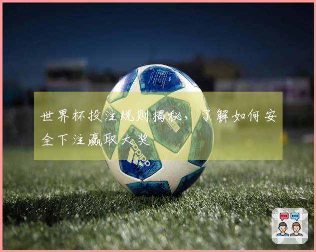 世界杯投注规则揭秘，了解如何安全下注赢取大奖