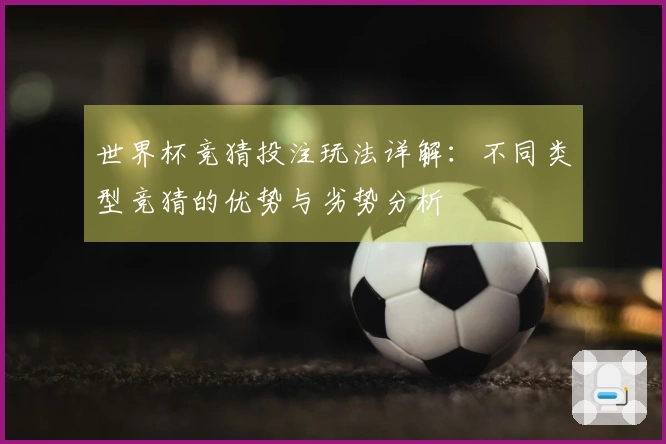 世界杯竞猜投注玩法详解：不同类型竞猜的优势与劣势分析