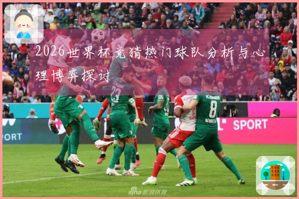 2026世界杯竞猜热门球队分析与心理博弈探讨