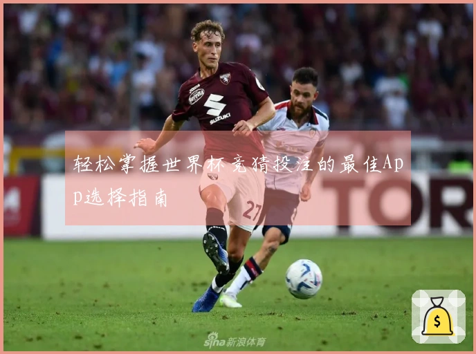 轻松掌握世界杯竞猜投注的最佳App选择指南