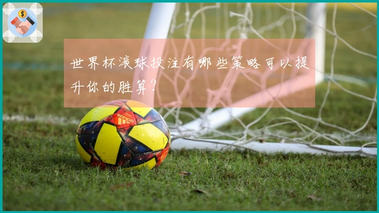 世界杯滚球投注有哪些策略可以提升你的胜算？